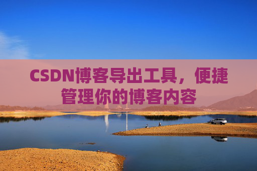 CSDN博客导出工具，便捷管理你的博客内容